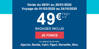 Vente du 08/01 au 20/01/2020. Voyage du 01/03/2020 au 24/10/2020. 49€ TTC(1) A.S. BAGAGES INCLUS. JE FONCE. Au départ de et vers : Ajaccio, Bastia, Calvi, Figari, Marseille, Nice.